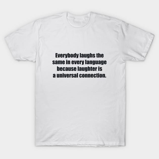 Everybody laughs the same in every language because laughter is a universal connection T-Shirt by BL4CK&WH1TE 